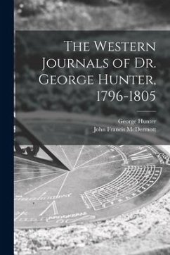 The Western Journals of Dr. George Hunter, 1796-1805 - Hunter, George; Mcdermott, John Francis