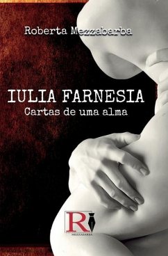 Iulia Farnesia - Cartas De Uma Alma: A Verdadeira História De Giulia Farnese - Roberta Mezzabarba