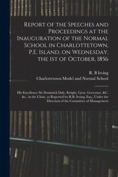 Report of the Speeches and Proceedings at the Inauguration of the Normal School in Charlottetown, P.E. Island, on Wednesday, the 1st of October, 1856