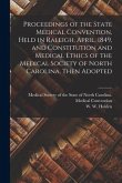 Proceedings of the State Medical Convention, Held in Raleigh, April, 1849, and Constitution and Medical Ethics of the Medical Society of North Carolin