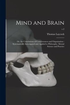 Mind and Brain: or, the Correlations of Consciousness and Organisation: Systematically Investigated and Applied to Philosophy, Mental - Laycock, Thomas