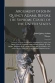 Argument of John Quincy Adams, Before the Supreme Court of the United States: in the Case of the United States, Appellants, Vs. Cinque, and Others, Af