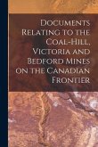 Documents Relating to the Coal-Hill, Victoria and Bedford Mines on the Canadian Frontier [microform]