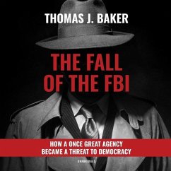 The Fall of the FBI: How a Once Great Agency Became a Threat to Democracy - Baker, Thomas J.