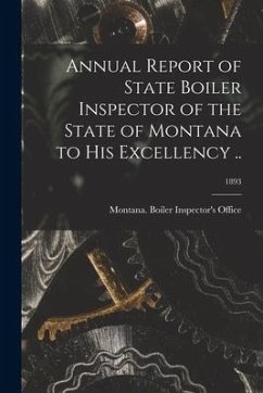 Annual Report of State Boiler Inspector of the State of Montana to His Excellency ..; 1893