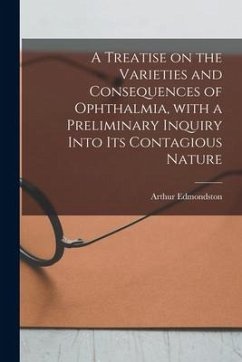 A Treatise on the Varieties and Consequences of Ophthalmia, With a Preliminary Inquiry Into Its Contagious Nature