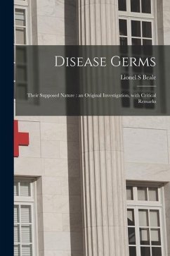 Disease Germs; Their Supposed Nature: an Original Investigation, With Critical Remarks - Beale, Lionel S.