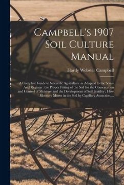 Campbell's 1907 Soil Culture Manual: a Complete Guide to Scientific Agriculture as Adapted to the Semi-arid Regions: the Proper Fitting of the Soil fo - Campbell, Hardy Webster