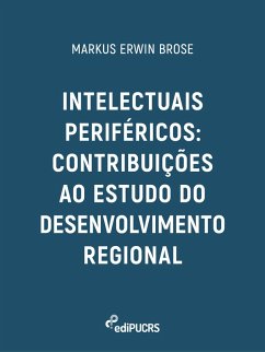 Intelectuais periféricos: contribuições ao estudo do desenvolvimento regional (eBook, ePUB) - Brose, Markus Erwin