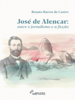 José de Alencar: Entre o jornalismo e a ficção (eBook, ePUB) - Castro, Renato Barros de