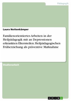 Familienorientiertes Arbeiten in der Heilpädagogik mit an Depressionen erkrankten Elternteilen. Heilpädagogischen Früherziehung als präventive Maßnahme (eBook, PDF)