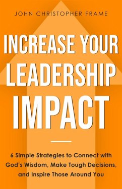 Increase Your Leadership Impact: 6 Simple Strategies to Connect with God's Wisdom, Make Tough Decisions, and Inspire Those Around You (eBook, ePUB) - Frame, John Christopher