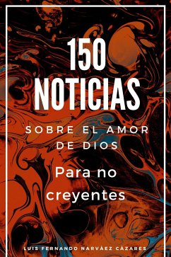 150 Noticias Sobre El Amor De Dios Para No Creyentes (eBook, ePUB) - Fernando Narvaez Cazares, Luis