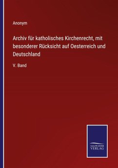 Archiv für katholisches Kirchenrecht, mit besonderer Rücksicht auf Oesterreich und Deutschland - Anonym