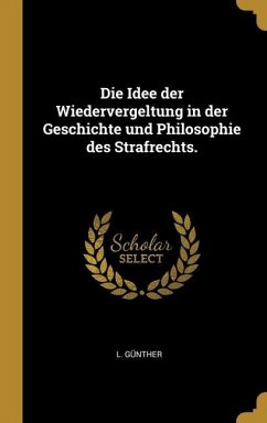 Die Idee der Wiedervergeltung in der Geschichte und Philosophie des Strafrechts.