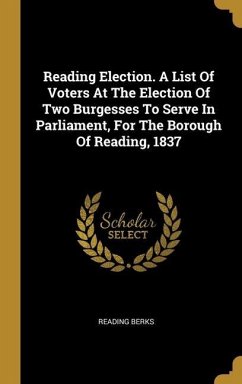 Reading Election. A List Of Voters At The Election Of Two Burgesses To Serve In Parliament, For The Borough Of Reading, 1837