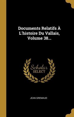 Documents Relatifs À L'histoire Du Vallais, Volume 38... - Gremaud, Jean