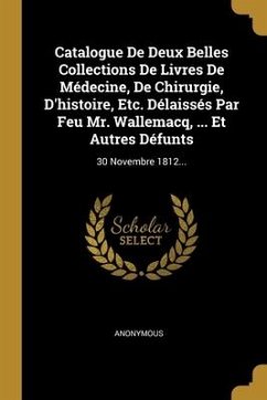 Catalogue De Deux Belles Collections De Livres De Médecine, De Chirurgie, D'histoire, Etc. Délaissés Par Feu Mr. Wallemacq, ... Et Autres Défunts: 30 - Anonymous