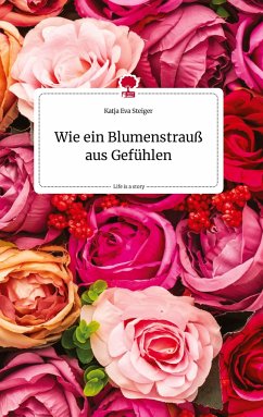 Wie ein Blumenstrauß aus Gefühlen. Life is a Story - story.one - Steiger, Katja Eva