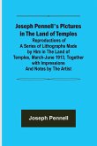 Joseph Pennell's Pictures in the Land of Temples ; Reproductions of a Series of Lithographs Made by Him in the Land of Temples, March-June 1913, Together with Impressions and Notes by the Artist.