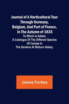 Journal of a Horticultural Tour through Germany, Belgium, and part of France, in the Autumn of 1835 ; To which is added, a Catalogue of the different Species of Cacteæ in the Gardens at Woburn Abbey. - Forbes, James