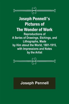 Joseph Pennell's Pictures of the Wonder of Work ; Reproductions of a Series of Drawings, Etchings, and Lithographs, Made by Him about the World, 1881-1915, with Impressions and Notes by the Artist - Pennell, Joseph