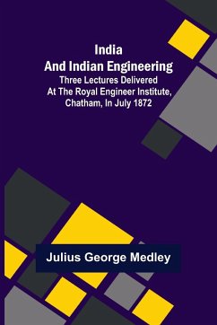 India and Indian Engineering; Three lectures delivered at the Royal Engineer Institute, Chatham, in July 1872 - George Medley, Julius