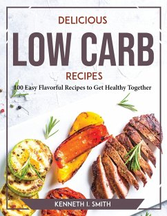 Delicious Low Carb Recipes: 100 Easy Flavorful Recipes to Get Healthy Together - Kenneth I Smith