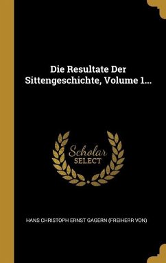 Die Resultate Der Sittengeschichte, Volume 1...