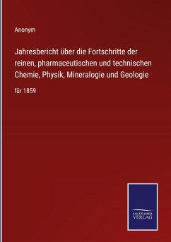 Jahresbericht über die Fortschritte der reinen, pharmaceutischen und technischen Chemie, Physik, Mineralogie und Geologie - Anonym