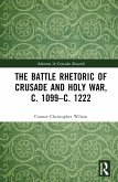 The Battle Rhetoric of Crusade and Holy War, c. 1099-c. 1222