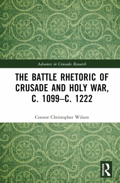 The Battle Rhetoric of Crusade and Holy War, c. 1099-c. 1222 - Wilson, Connor Christopher