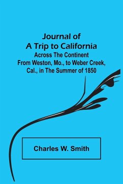 Journal of a Trip to California ; Across the Continent from Weston, Mo., to Weber Creek, Cal., in the Summer of 1850 - W. Smith, Charles