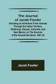 The Journal of Jacob Fowler ; Narrating an Adventure from rkansas Through the Indian Territory, Oklahoma, Kansas, Colorado, and New Mexico, to the Sources of Rio Grande del Norte, 1821-22