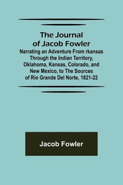 The Journal of Jacob Fowler ; Narrating an Adventure from rkansas Through the Indian Territory, Oklahoma, Kansas, Colorado, and New Mexico, to the Sources of Rio Grande del Norte, 1821-22 - Fowler, Jacob