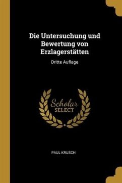 Die Untersuchung und Bewertung von Erzlagerstätten: Dritte Auflage - Krusch, Paul