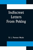 Indiscreet Letters From Peking; Being the Notes of an Eye-Witness, Which Set Forth in Some Detail, from Day to Day, the Real Story of the Siege and Sack of a Distressed Capital in 1900--The Year of Great Tribulation