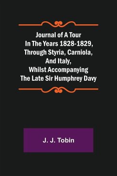 Journal of a Tour in the Years 1828-1829, through Styria, Carniola, and Italy, whilst Accompanying the Late Sir Humphrey Davy - J. Tobin, J.