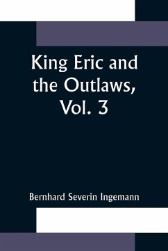 King Eric and the Outlaws, Vol. 3 or, the Throne, the Church, and the People in the Thirteenth Century - Severin Ingemann, Bernhard