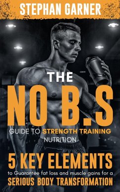The No B.S. Guide to Strength Training Nutrition (eBook, ePUB) - Garner, Stephan