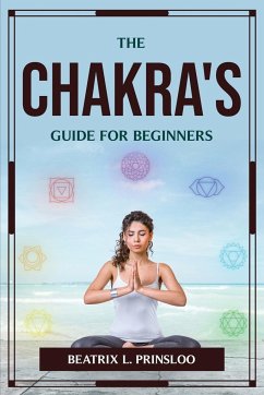 THE CHAKRA'S GUIDE FOR BEGINNERS - Beatrix L. Prinsloo
