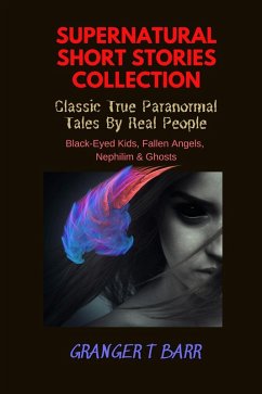 Supernatural Short Stories Collection: Classic True Paranormal Tales By Real People: Black-Eyed Kids, Fallen Angels, Nephilim & Ghosts (Ghostly Encounters) (eBook, ePUB) - Barr, Granger T
