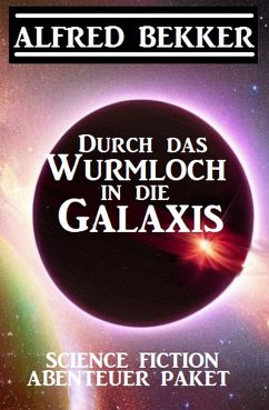 Durch das Wurmloch in die Galaxis: Science Fiction Abenteuer Paket (eBook, ePUB) - Bekker, Alfred