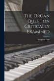 The Organ Question Critically Examined [microform]