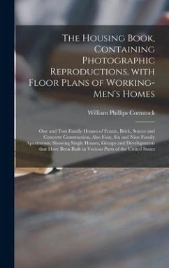 The Housing Book, Containing Photographic Reproductions, With Floor Plans of Working-men's Homes; One and Two Family Houses of Frame, Brick, Stucco and Concrete Construction, Also Four, Six and Nine Family Apartments; Showing Single Houses, Groups And... - Comstock, William Phillips