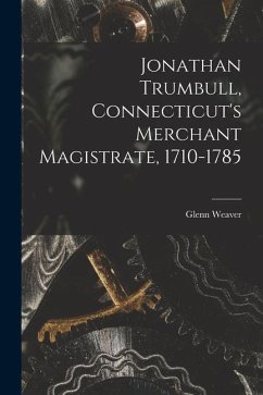 Jonathan Trumbull, Connecticut's Merchant Magistrate, 1710-1785 - Weaver, Glenn