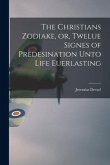 The Christians Zodiake, or, Twelue Signes of Predesination Unto Life Euerlasting