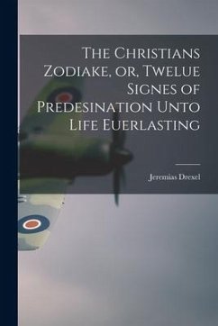 The Christians Zodiake, or, Twelue Signes of Predesination Unto Life Euerlasting - Drexel, Jeremias