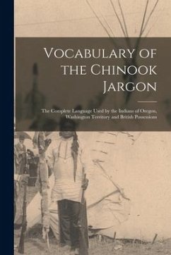Vocabulary of the Chinook Jargon [microform]: the Complete Language Used by the Indians of Oregon, Washington Territory and British Possessions - Anonymous