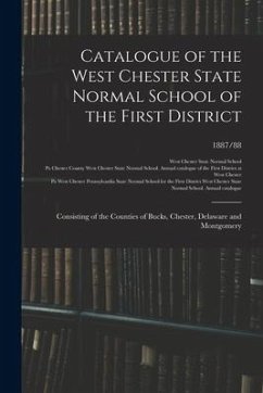 Catalogue of the West Chester State Normal School of the First District: Consisting of the Counties of Bucks, Chester, Delaware and Montgomery; 1887/8